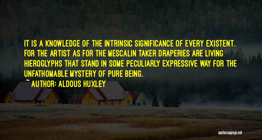 Aldous Huxley Quotes: It Is A Knowledge Of The Intrinsic Significance Of Every Existent. For The Artist As For The Mescalin Taker Draperies