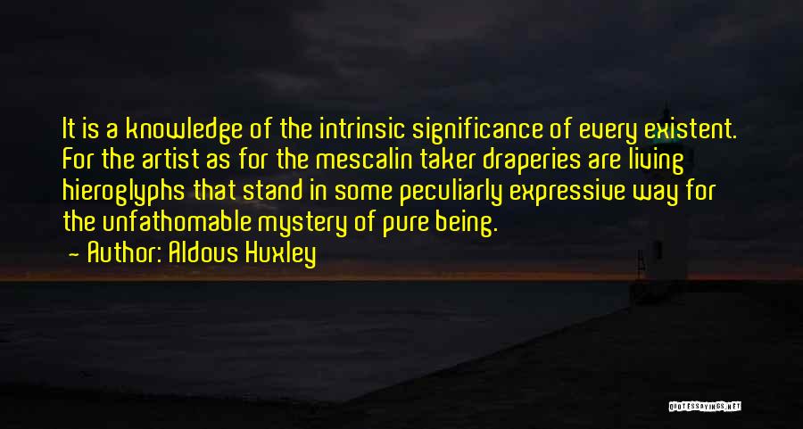 Aldous Huxley Quotes: It Is A Knowledge Of The Intrinsic Significance Of Every Existent. For The Artist As For The Mescalin Taker Draperies