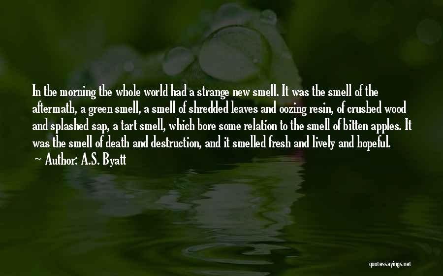 A.S. Byatt Quotes: In The Morning The Whole World Had A Strange New Smell. It Was The Smell Of The Aftermath, A Green