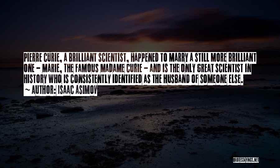 Isaac Asimov Quotes: Pierre Curie, A Brilliant Scientist, Happened To Marry A Still More Brilliant One - Marie, The Famous Madame Curie -