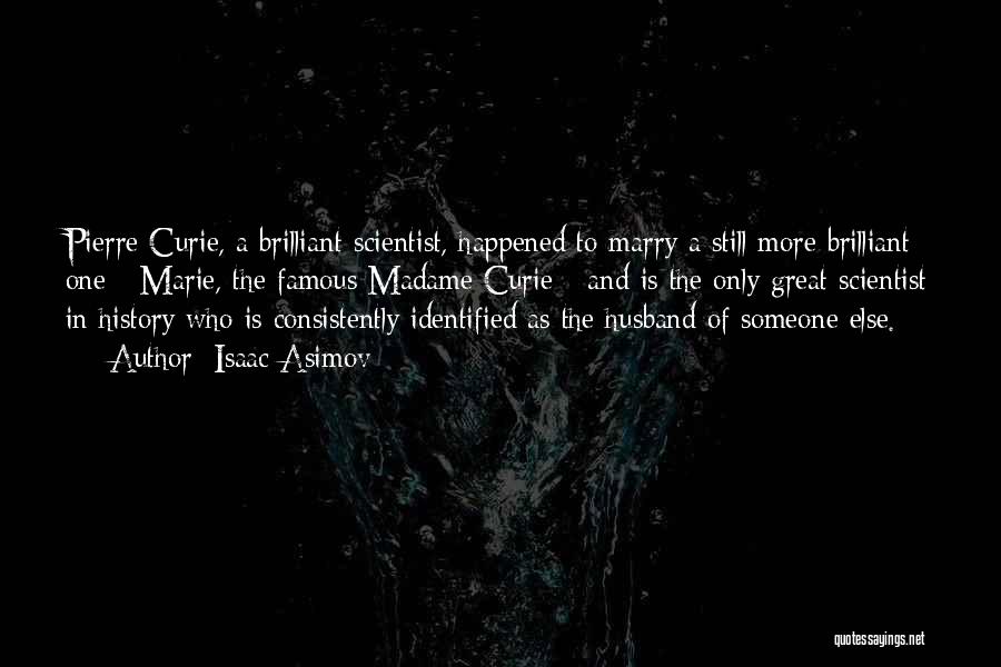 Isaac Asimov Quotes: Pierre Curie, A Brilliant Scientist, Happened To Marry A Still More Brilliant One - Marie, The Famous Madame Curie -