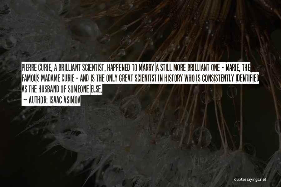 Isaac Asimov Quotes: Pierre Curie, A Brilliant Scientist, Happened To Marry A Still More Brilliant One - Marie, The Famous Madame Curie -