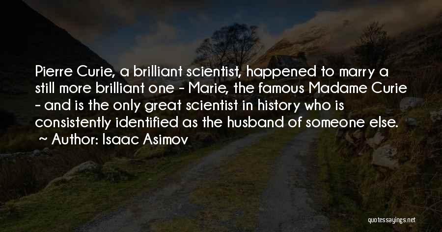 Isaac Asimov Quotes: Pierre Curie, A Brilliant Scientist, Happened To Marry A Still More Brilliant One - Marie, The Famous Madame Curie -