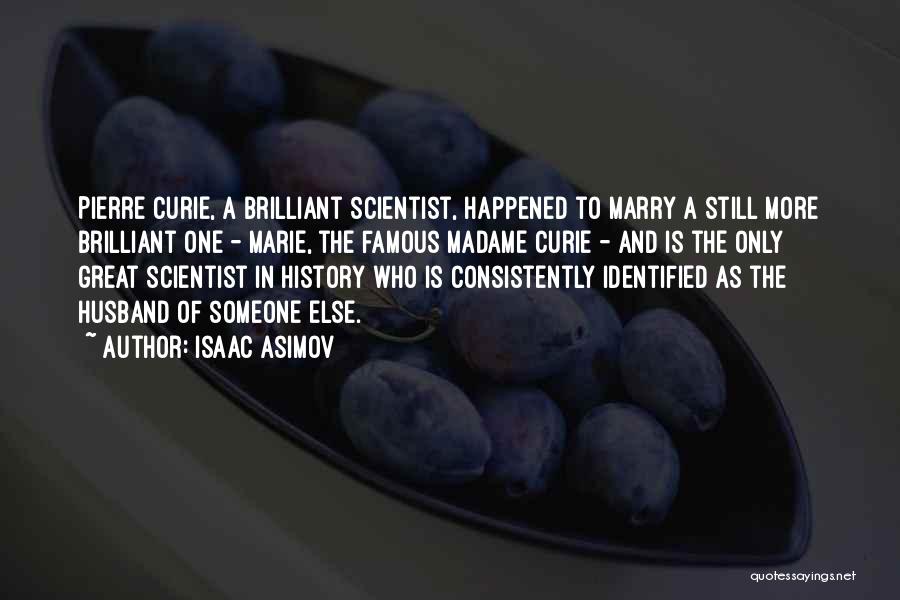 Isaac Asimov Quotes: Pierre Curie, A Brilliant Scientist, Happened To Marry A Still More Brilliant One - Marie, The Famous Madame Curie -