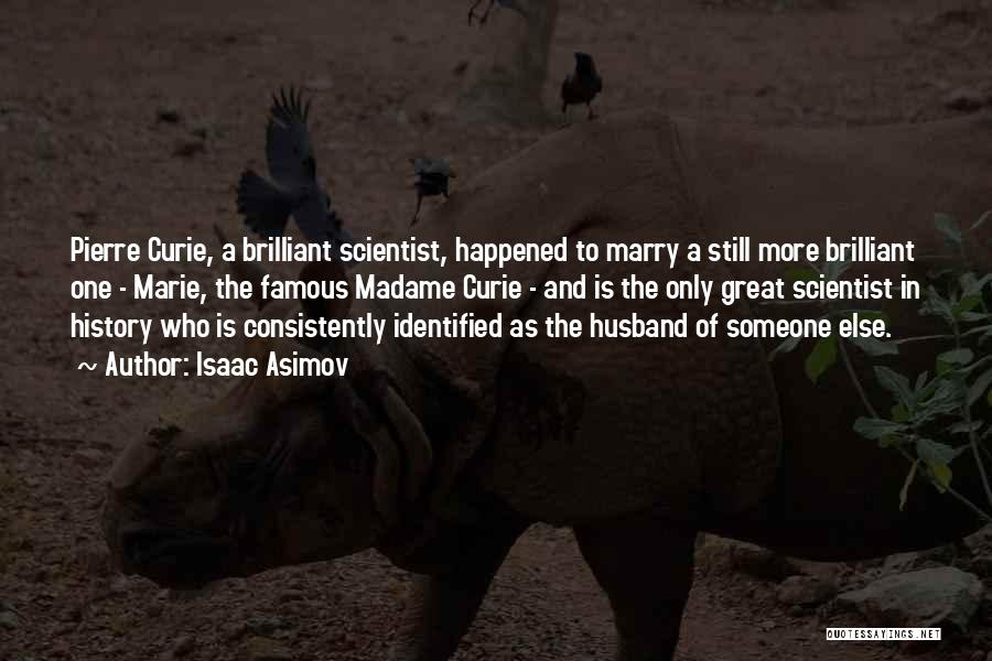Isaac Asimov Quotes: Pierre Curie, A Brilliant Scientist, Happened To Marry A Still More Brilliant One - Marie, The Famous Madame Curie -