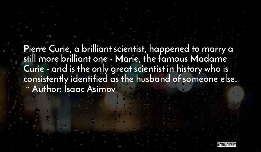 Isaac Asimov Quotes: Pierre Curie, A Brilliant Scientist, Happened To Marry A Still More Brilliant One - Marie, The Famous Madame Curie -