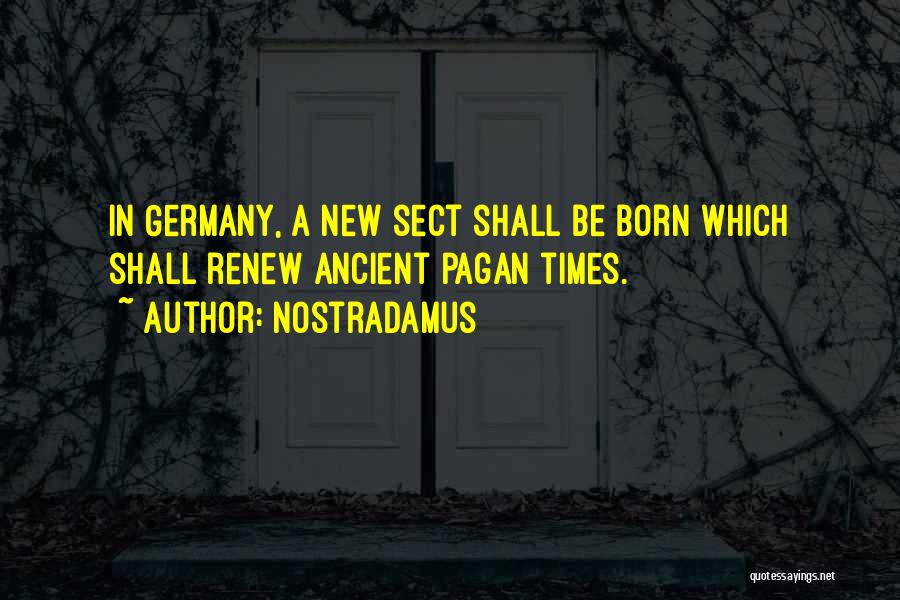 Nostradamus Quotes: In Germany, A New Sect Shall Be Born Which Shall Renew Ancient Pagan Times.