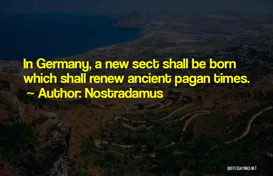 Nostradamus Quotes: In Germany, A New Sect Shall Be Born Which Shall Renew Ancient Pagan Times.