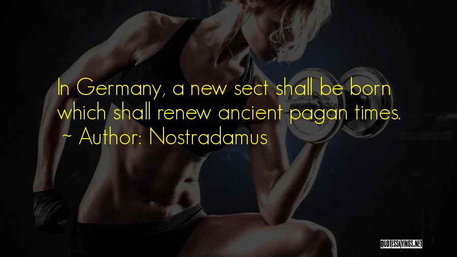 Nostradamus Quotes: In Germany, A New Sect Shall Be Born Which Shall Renew Ancient Pagan Times.