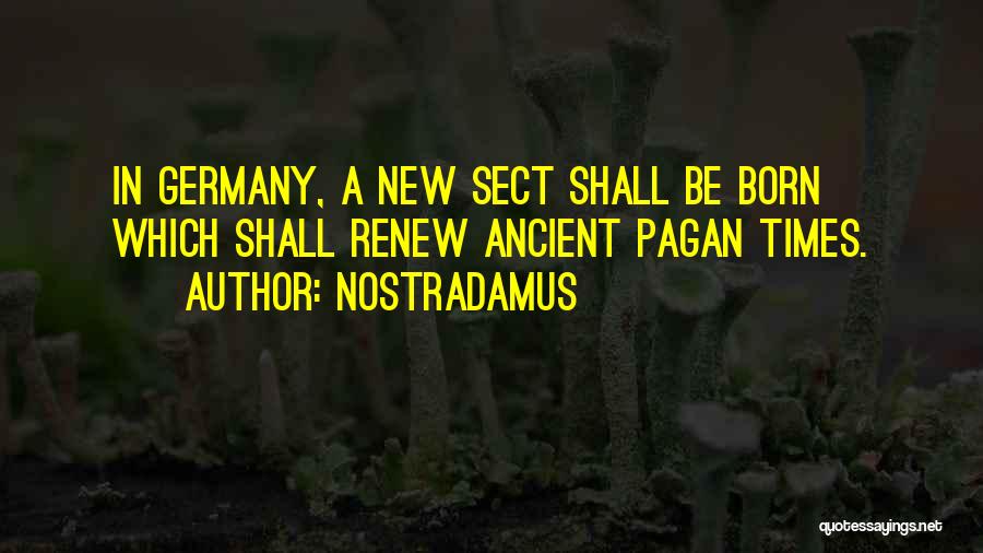 Nostradamus Quotes: In Germany, A New Sect Shall Be Born Which Shall Renew Ancient Pagan Times.