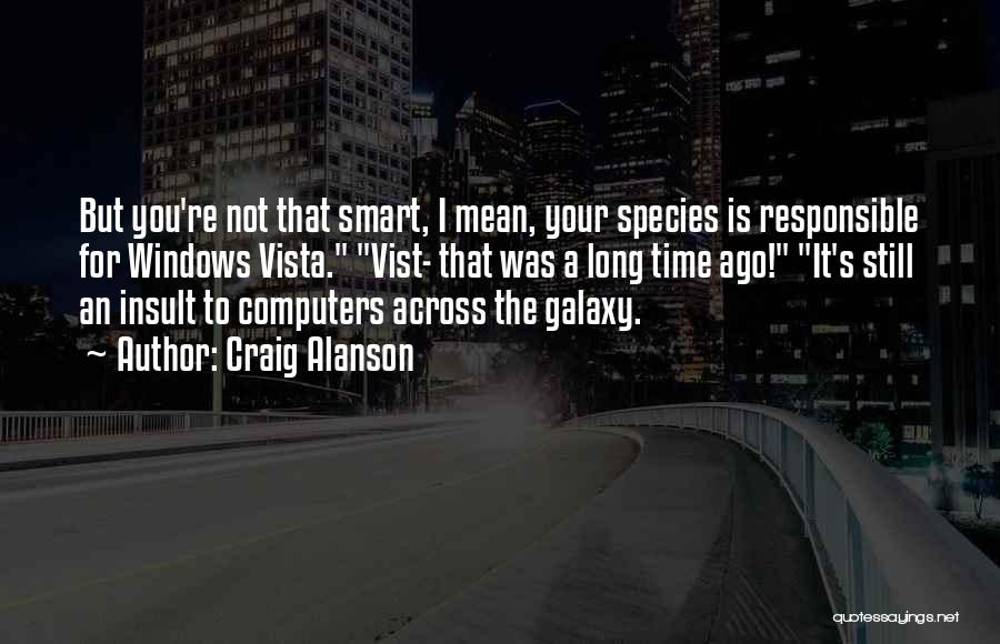 Craig Alanson Quotes: But You're Not That Smart, I Mean, Your Species Is Responsible For Windows Vista. Vist- That Was A Long Time