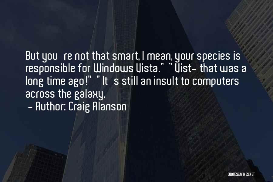 Craig Alanson Quotes: But You're Not That Smart, I Mean, Your Species Is Responsible For Windows Vista. Vist- That Was A Long Time
