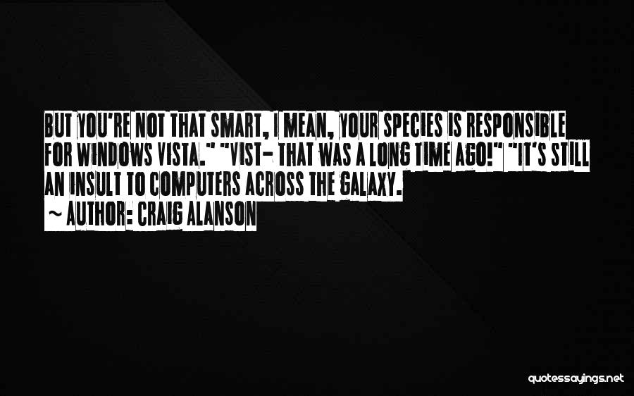 Craig Alanson Quotes: But You're Not That Smart, I Mean, Your Species Is Responsible For Windows Vista. Vist- That Was A Long Time