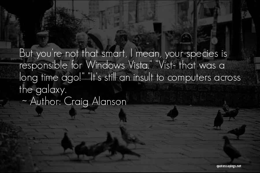 Craig Alanson Quotes: But You're Not That Smart, I Mean, Your Species Is Responsible For Windows Vista. Vist- That Was A Long Time
