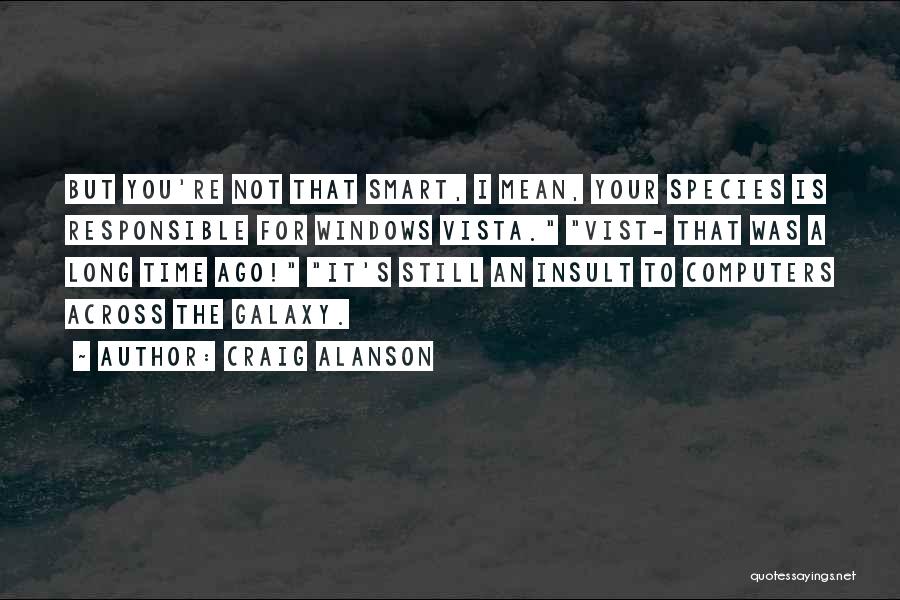 Craig Alanson Quotes: But You're Not That Smart, I Mean, Your Species Is Responsible For Windows Vista. Vist- That Was A Long Time