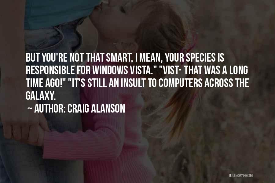 Craig Alanson Quotes: But You're Not That Smart, I Mean, Your Species Is Responsible For Windows Vista. Vist- That Was A Long Time