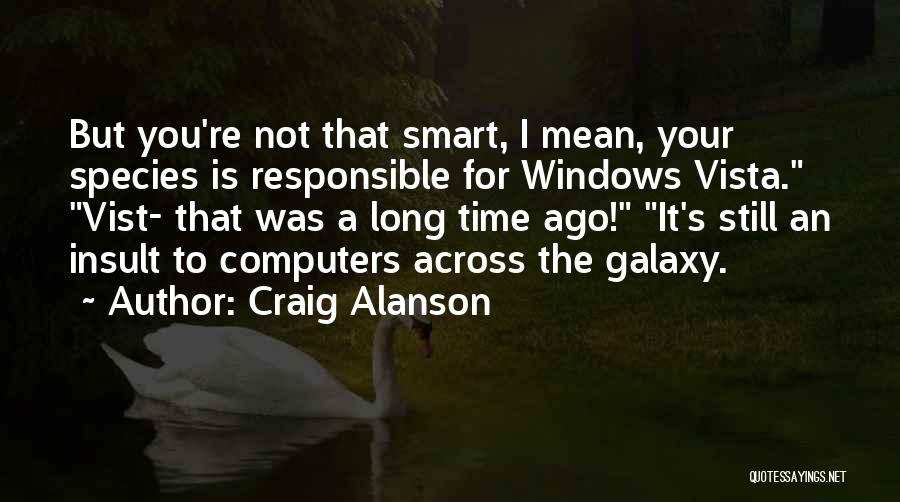 Craig Alanson Quotes: But You're Not That Smart, I Mean, Your Species Is Responsible For Windows Vista. Vist- That Was A Long Time