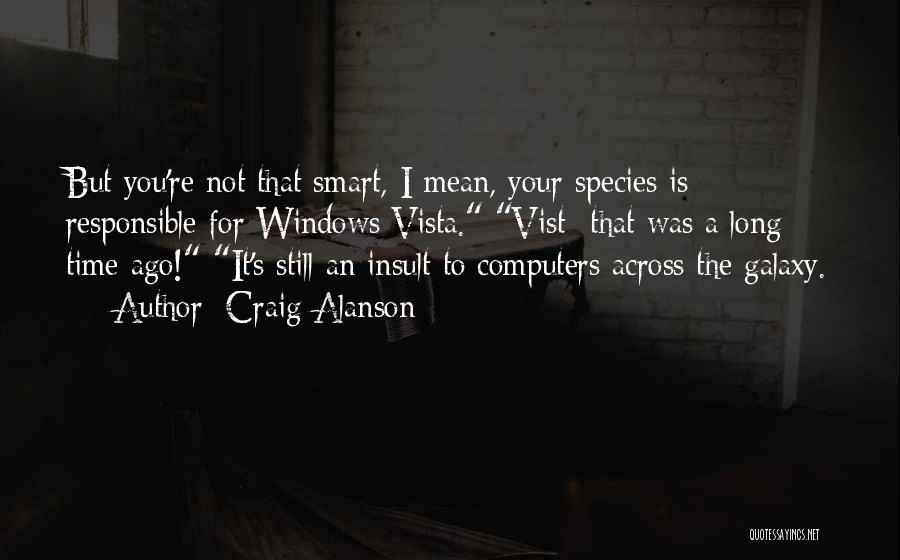 Craig Alanson Quotes: But You're Not That Smart, I Mean, Your Species Is Responsible For Windows Vista. Vist- That Was A Long Time