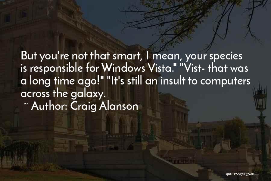 Craig Alanson Quotes: But You're Not That Smart, I Mean, Your Species Is Responsible For Windows Vista. Vist- That Was A Long Time