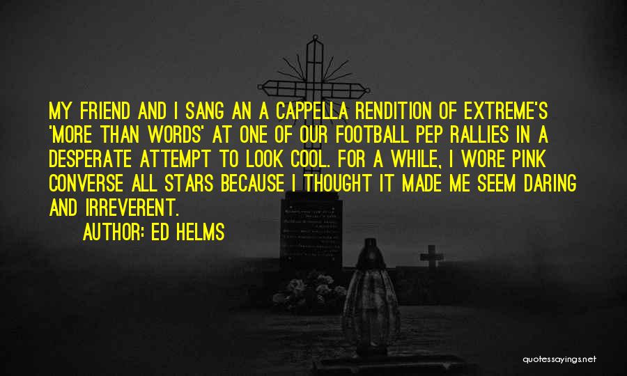 Ed Helms Quotes: My Friend And I Sang An A Cappella Rendition Of Extreme's 'more Than Words' At One Of Our Football Pep