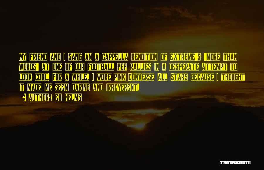 Ed Helms Quotes: My Friend And I Sang An A Cappella Rendition Of Extreme's 'more Than Words' At One Of Our Football Pep