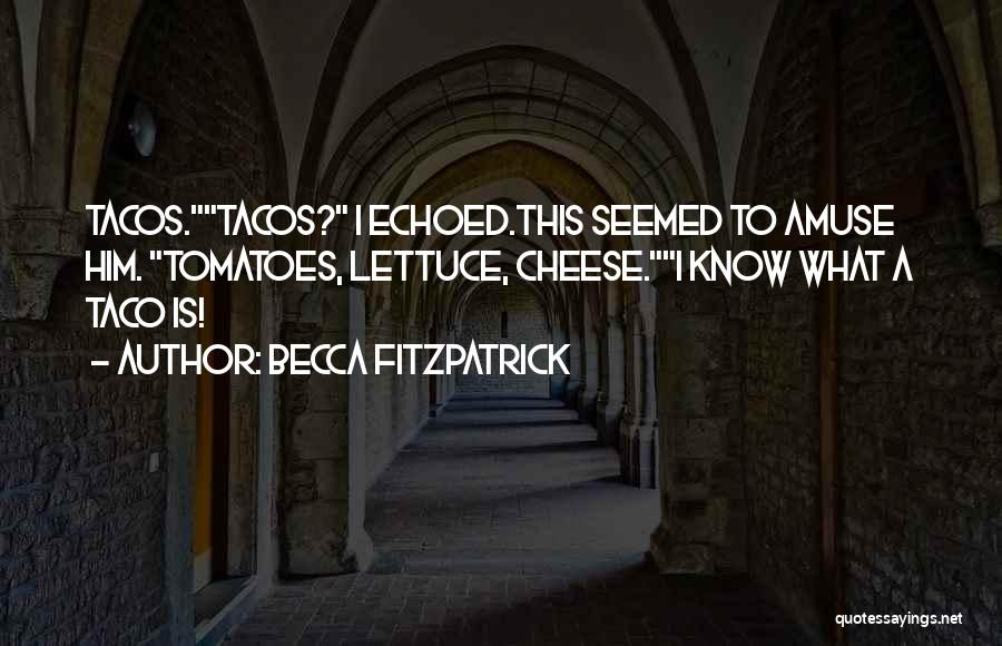 Becca Fitzpatrick Quotes: Tacos.tacos? I Echoed.this Seemed To Amuse Him. Tomatoes, Lettuce, Cheese.i Know What A Taco Is!