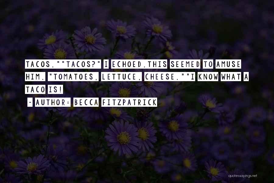 Becca Fitzpatrick Quotes: Tacos.tacos? I Echoed.this Seemed To Amuse Him. Tomatoes, Lettuce, Cheese.i Know What A Taco Is!