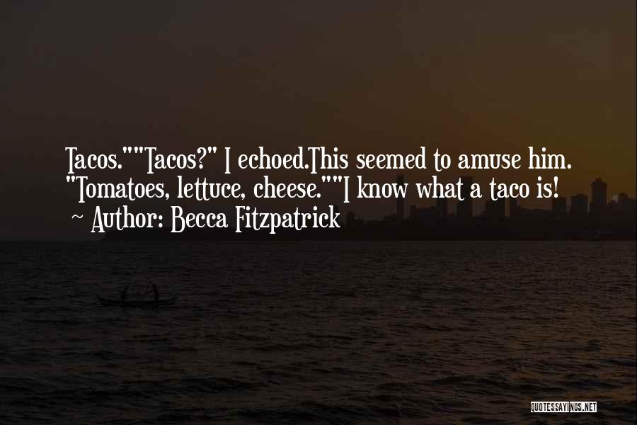 Becca Fitzpatrick Quotes: Tacos.tacos? I Echoed.this Seemed To Amuse Him. Tomatoes, Lettuce, Cheese.i Know What A Taco Is!