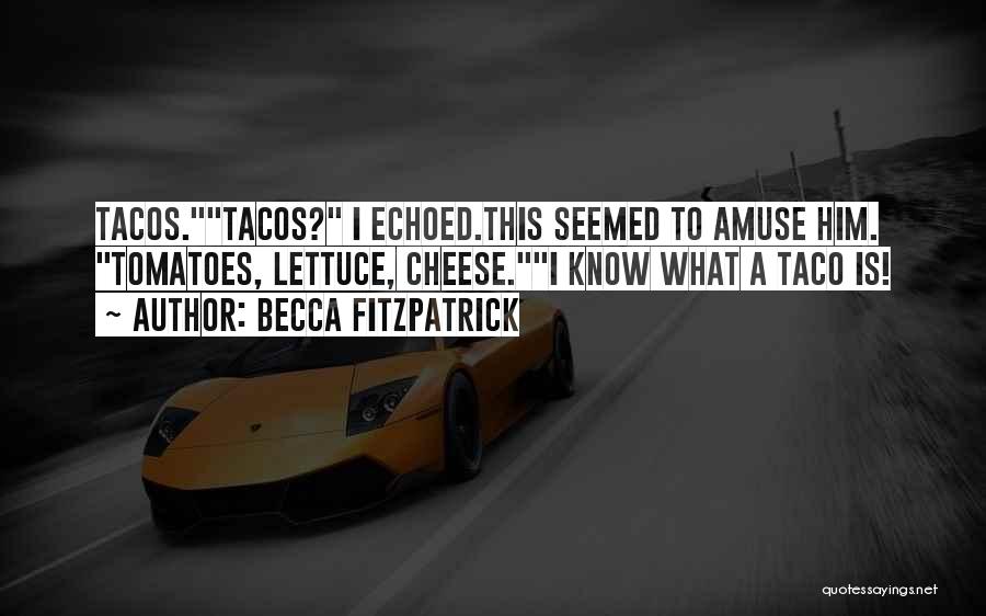 Becca Fitzpatrick Quotes: Tacos.tacos? I Echoed.this Seemed To Amuse Him. Tomatoes, Lettuce, Cheese.i Know What A Taco Is!