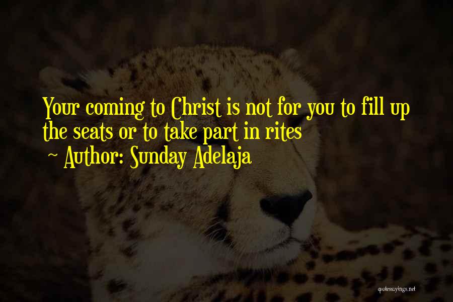 Sunday Adelaja Quotes: Your Coming To Christ Is Not For You To Fill Up The Seats Or To Take Part In Rites
