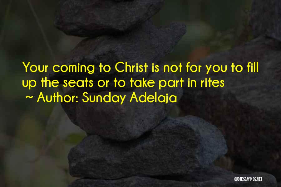 Sunday Adelaja Quotes: Your Coming To Christ Is Not For You To Fill Up The Seats Or To Take Part In Rites