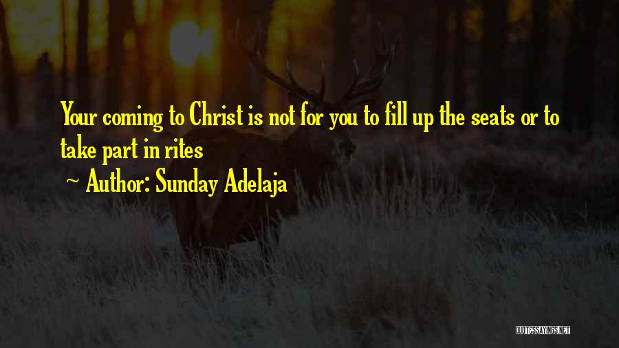 Sunday Adelaja Quotes: Your Coming To Christ Is Not For You To Fill Up The Seats Or To Take Part In Rites