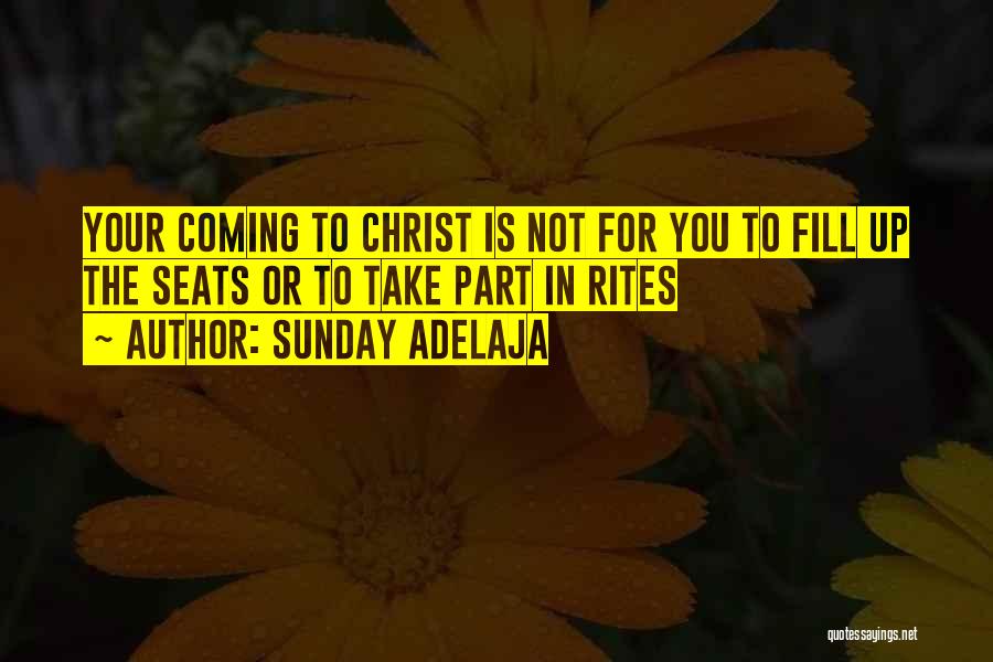 Sunday Adelaja Quotes: Your Coming To Christ Is Not For You To Fill Up The Seats Or To Take Part In Rites