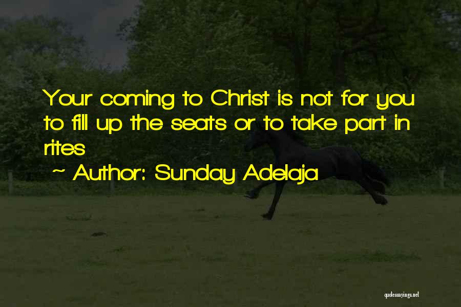 Sunday Adelaja Quotes: Your Coming To Christ Is Not For You To Fill Up The Seats Or To Take Part In Rites