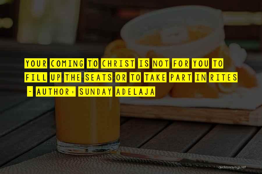 Sunday Adelaja Quotes: Your Coming To Christ Is Not For You To Fill Up The Seats Or To Take Part In Rites