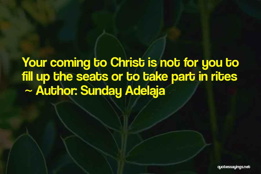 Sunday Adelaja Quotes: Your Coming To Christ Is Not For You To Fill Up The Seats Or To Take Part In Rites