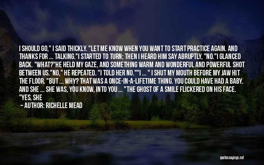 Richelle Mead Quotes: I Should Go, I Said Thickly. Let Me Know When You Want To Start Practice Again. And Thanks For ...