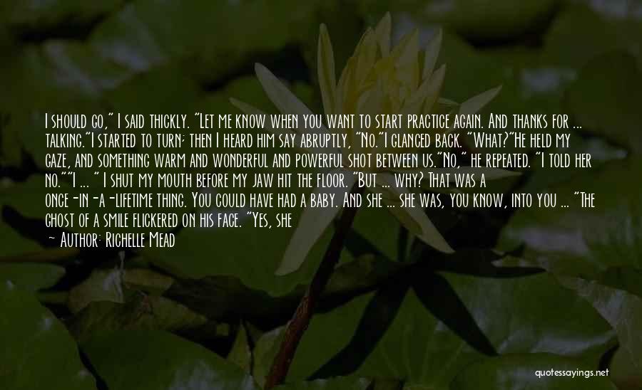 Richelle Mead Quotes: I Should Go, I Said Thickly. Let Me Know When You Want To Start Practice Again. And Thanks For ...