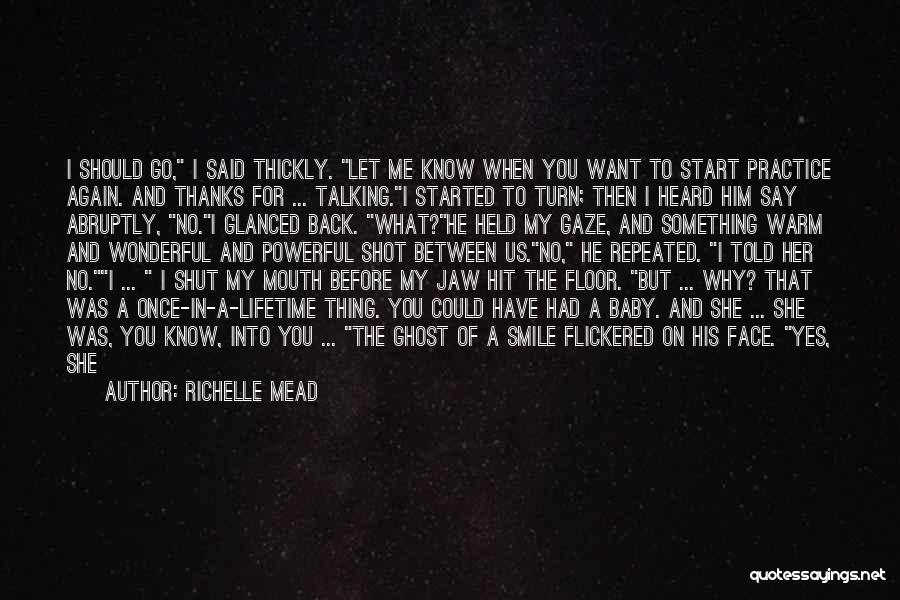 Richelle Mead Quotes: I Should Go, I Said Thickly. Let Me Know When You Want To Start Practice Again. And Thanks For ...