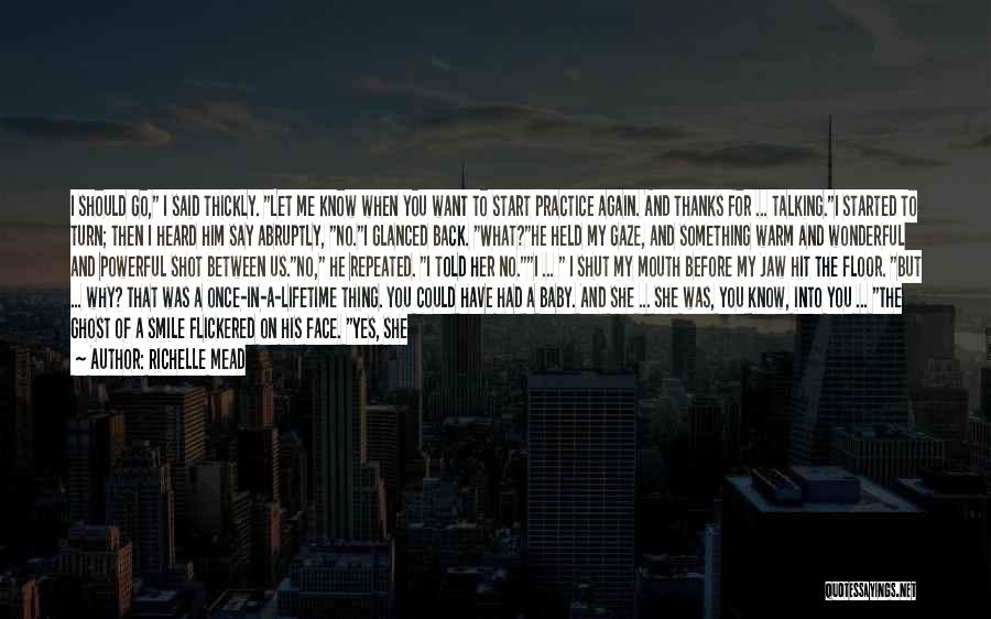 Richelle Mead Quotes: I Should Go, I Said Thickly. Let Me Know When You Want To Start Practice Again. And Thanks For ...