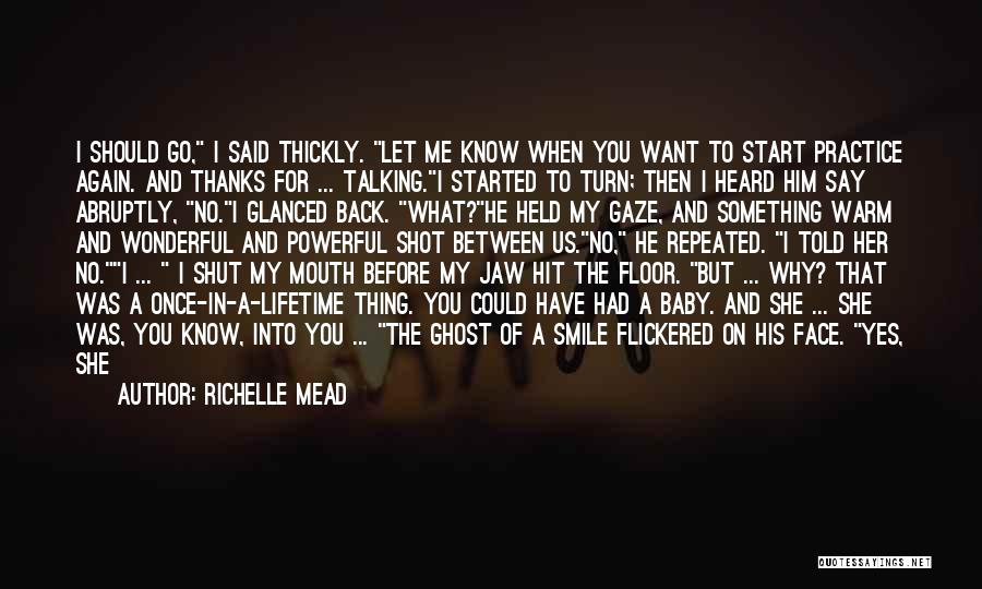 Richelle Mead Quotes: I Should Go, I Said Thickly. Let Me Know When You Want To Start Practice Again. And Thanks For ...