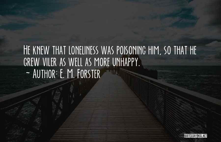 E. M. Forster Quotes: He Knew That Loneliness Was Poisoning Him, So That He Grew Viler As Well As More Unhappy.