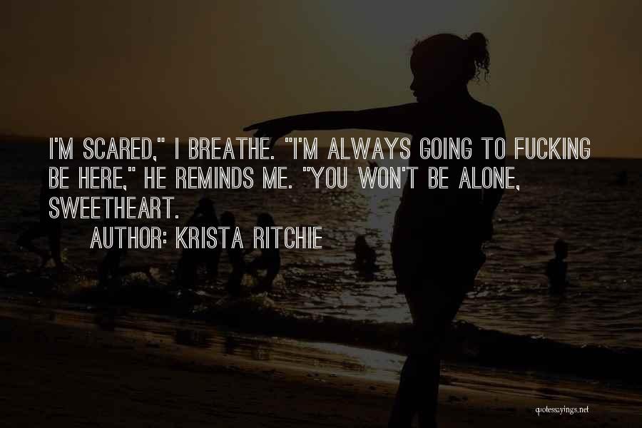 Krista Ritchie Quotes: I'm Scared, I Breathe. I'm Always Going To Fucking Be Here, He Reminds Me. You Won't Be Alone, Sweetheart.