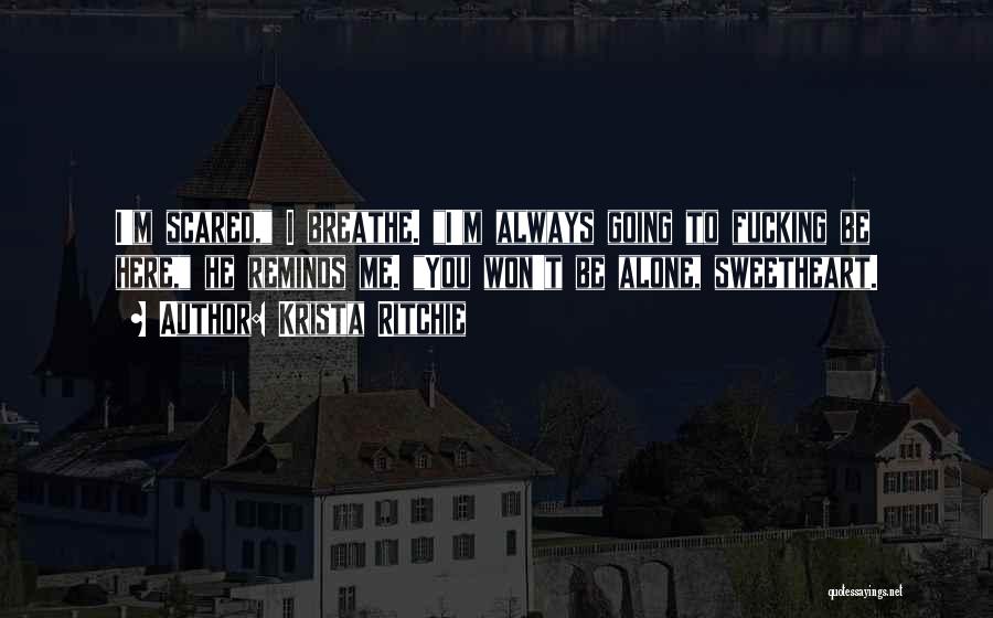 Krista Ritchie Quotes: I'm Scared, I Breathe. I'm Always Going To Fucking Be Here, He Reminds Me. You Won't Be Alone, Sweetheart.