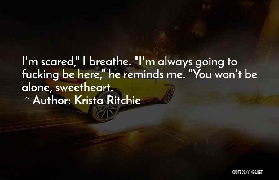 Krista Ritchie Quotes: I'm Scared, I Breathe. I'm Always Going To Fucking Be Here, He Reminds Me. You Won't Be Alone, Sweetheart.