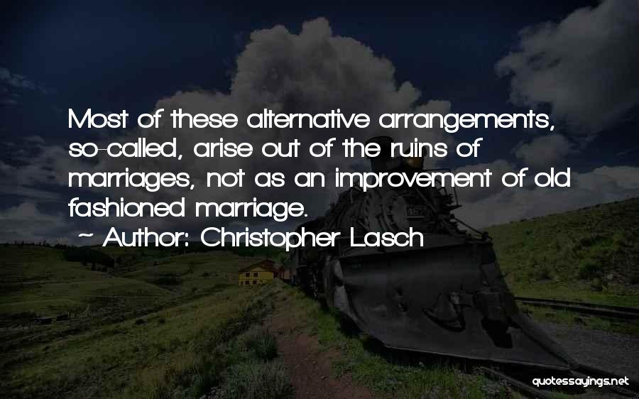 Christopher Lasch Quotes: Most Of These Alternative Arrangements, So-called, Arise Out Of The Ruins Of Marriages, Not As An Improvement Of Old Fashioned