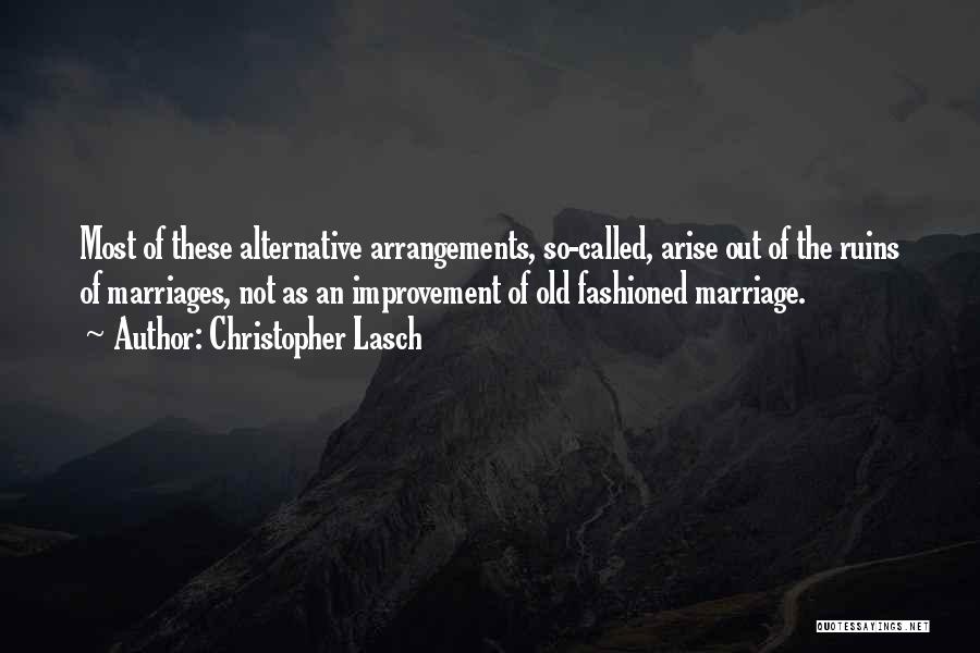 Christopher Lasch Quotes: Most Of These Alternative Arrangements, So-called, Arise Out Of The Ruins Of Marriages, Not As An Improvement Of Old Fashioned