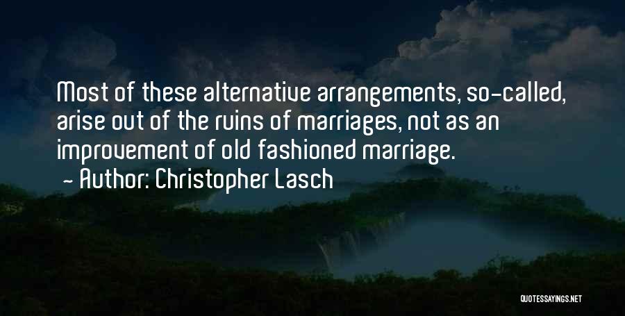 Christopher Lasch Quotes: Most Of These Alternative Arrangements, So-called, Arise Out Of The Ruins Of Marriages, Not As An Improvement Of Old Fashioned