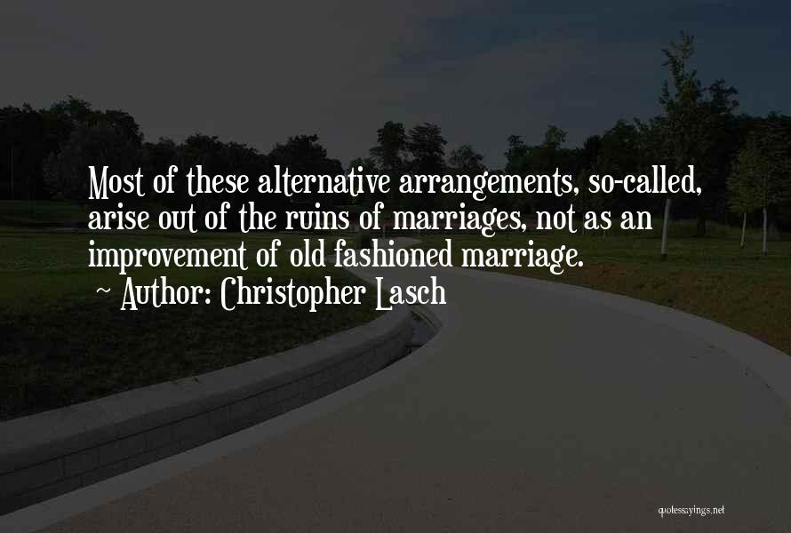 Christopher Lasch Quotes: Most Of These Alternative Arrangements, So-called, Arise Out Of The Ruins Of Marriages, Not As An Improvement Of Old Fashioned