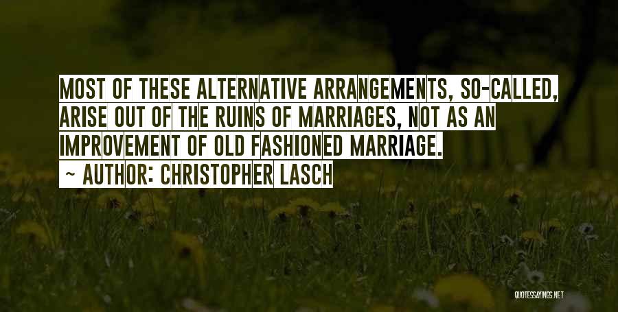 Christopher Lasch Quotes: Most Of These Alternative Arrangements, So-called, Arise Out Of The Ruins Of Marriages, Not As An Improvement Of Old Fashioned